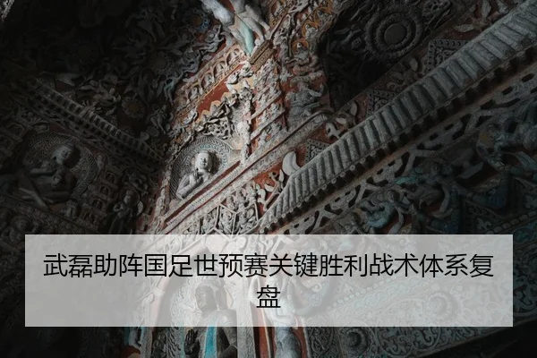 武磊助阵国足世预赛关键胜利战术体系复盘