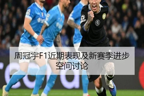 周冠宇F1近期表现及新赛季进步空间讨论